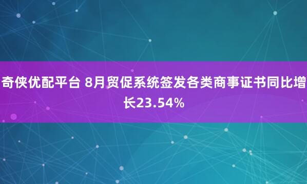 奇侠优配平台 8月贸促系统签发各类商事证书同比增长23.54%