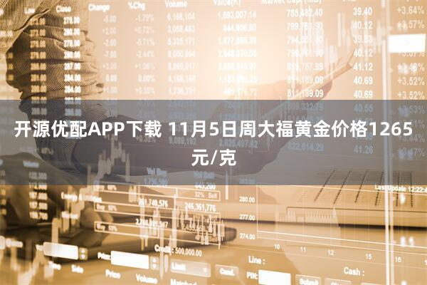 开源优配APP下载 11月5日周大福黄金价格1265元/克