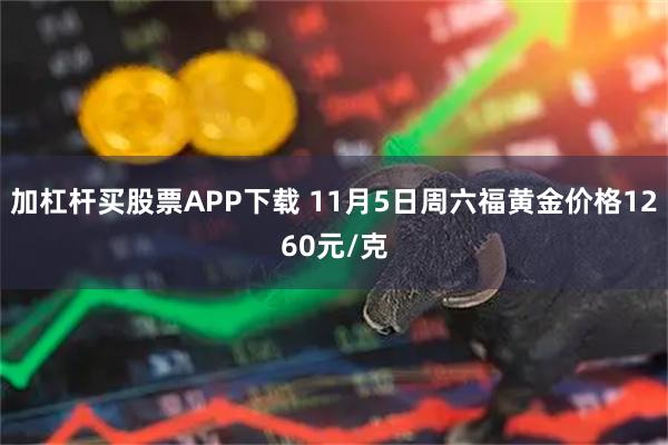 加杠杆买股票APP下载 11月5日周六福黄金价格1260元/克