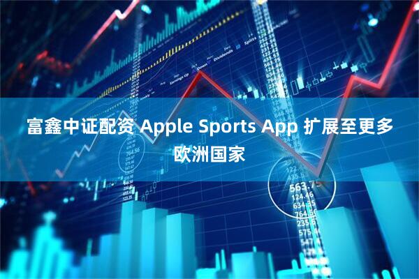 富鑫中证配资 Apple Sports App 扩展至更多欧洲国家