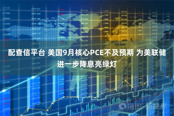 配查信平台 美国9月核心PCE不及预期 为美联储进一步降息亮绿灯
