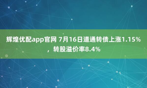 辉煌优配app官网 7月16日道通转债上涨1.15%，转股溢价率8.4%