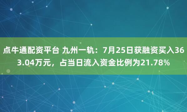点牛通配资平台 九州一轨：7月25日获融资买入363.04万元，占当日流入资金比例为21.78%