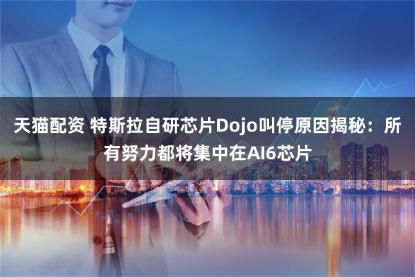 天猫配资 特斯拉自研芯片Dojo叫停原因揭秘：所有努力都将集中在AI6芯片